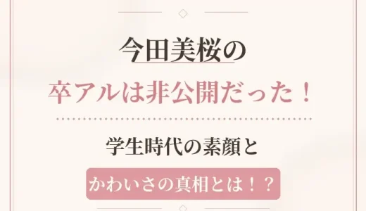 今田美桜の卒アルは非公開だった！学生時代の素顔とかわいさの真相とは！？