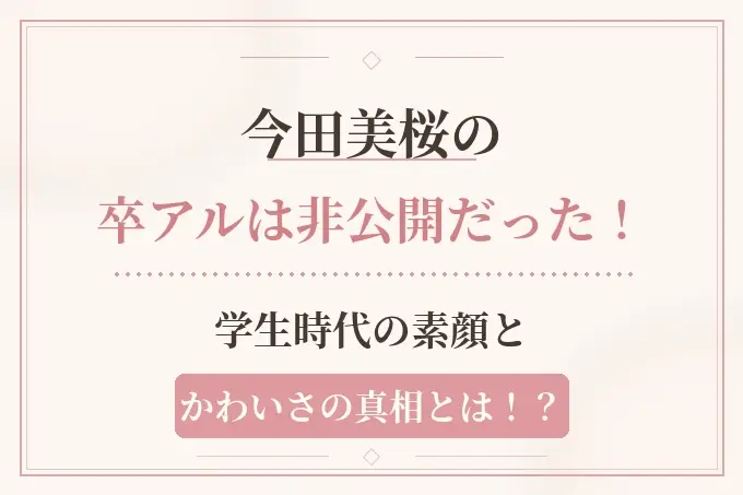 今田美桜の卒アルは非公開だった！学生時代の素顔とかわいさの真相とは！？
