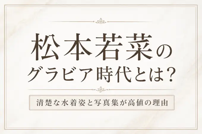松本若菜のグラビア時代とは？清楚な水着姿と写真集が高値の理由
