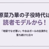 原菜乃華の子役時代は読者モデルから！『地獄でなぜ悪い』やおはガールの出演作と落ち続けた日々