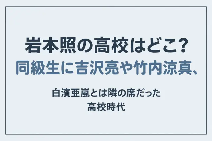 岩本照の高校はどこ？同級生に吉沢亮や竹内涼真、白濱亜嵐とは隣の席だった高校時代