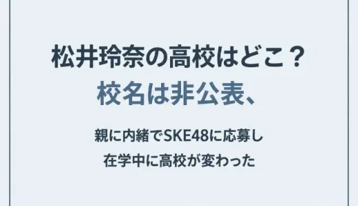 松井玲奈の高校はどこ？校名は非公表、親に内緒でSKE48に応募し在学中に高校が変わった