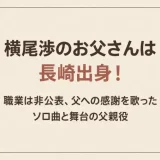 横尾渉のお父さんは長崎出身！職業は非公表、父への感謝を歌ったソロ曲と舞台の父親役